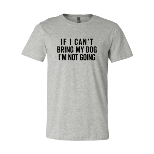 Gray t-shirt with black text 'IF I CAN'T BRING MY DOG I'M NOT GOING' on a white background